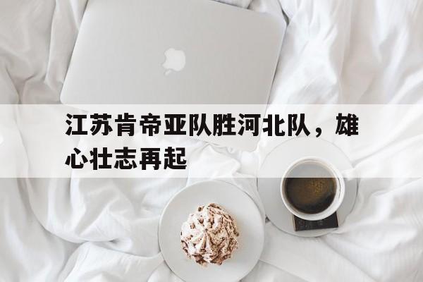 江苏肯帝亚队胜河北队，雄心壮志再起