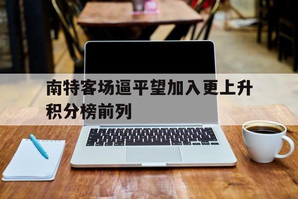 南特客场逼平望加入更上升积分榜前列