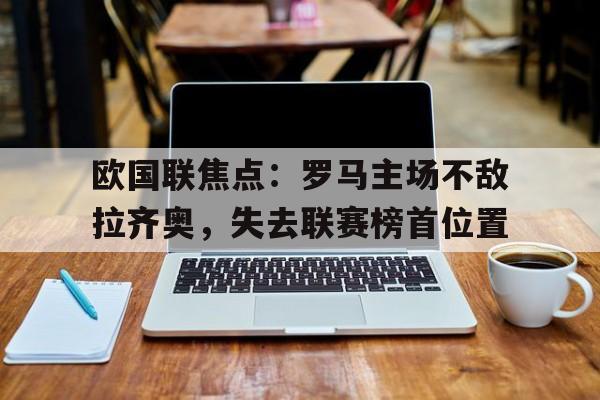 欧国联焦点：罗马主场不敌拉齐奥，失去联赛榜首位置
